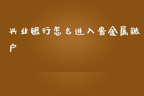 兴业银行怎么进入贵金属账户_https://www.fansifence.com_国际期货_第1张