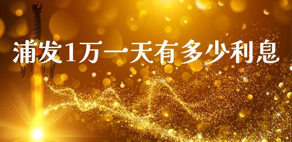 浦发1万一天有多少利息_https://www.fansifence.com_国际期货行情_第1张