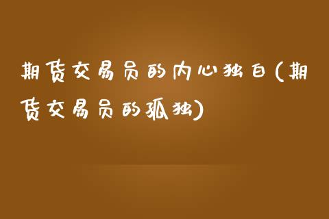 期货交易员的内心独白(期货交易员的孤独)_https://www.fansifence.com_中国国际期货_第1张