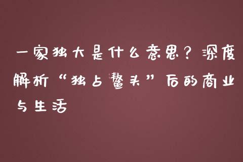 一家独大是什么意思？深度解析“独占鳌头”后的商业与生活_https://www.fansifence.com_恒指交易时间_第1张