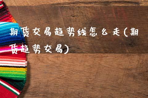 期货交易趋势线怎么走(期货趋势交易)_https://www.fansifence.com_中国国际期货_第1张