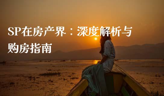 SP在房产界：深度解析与购房指南_https://www.fansifence.com_恒指交易时间_第1张
