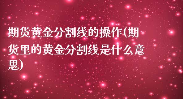 期货黄金分割线的操作(期货里的黄金分割线是什么意思)_https://www.fansifence.com_中国国际期货_第1张