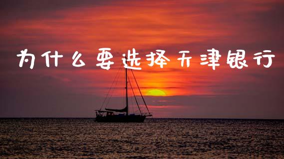 为什么要选择天津银行_https://www.fansifence.com_中国国际期货_第1张
