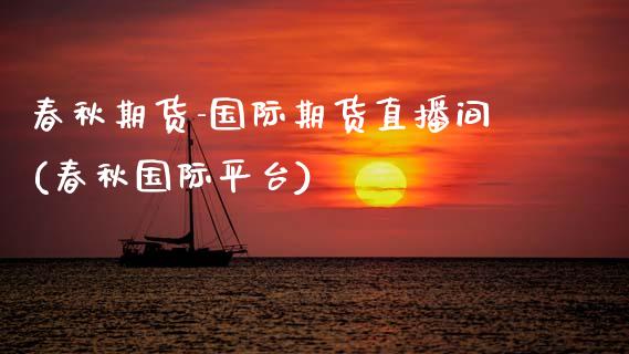 春秋期货-国际期货直播间(春秋国际平台)_恒指交易时间_第1张_国际期货_中国国际期货_恒指交易时间_国际期货行情 春秋期货-国际期货直播间(春秋国际平台)_https://www.fansifence.com_恒指交易时间_第1张