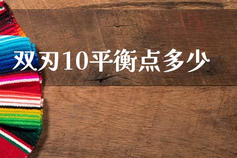 双刃10平衡点多少_https://www.fansifence.com_中国国际期货_第1张