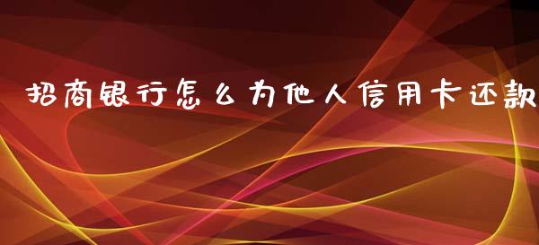 招商银行怎么为他人信用卡还款_https://www.fansifence.com_中国国际期货_第1张