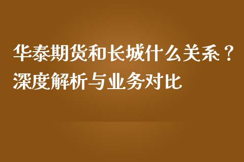 华泰期货和长城什么关系？深度解析与业务对比_https://www.fansifence.com_恒指交易时间_第1张