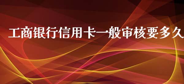 工商银行信用卡一般审核要多久_https://www.fansifence.com_中国国际期货_第1张
