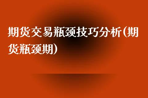 期货交易瓶颈技巧分析(期货瓶颈期)_https://www.fansifence.com_国际期货行情_第1张