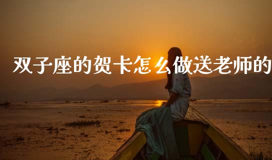 双子座的贺卡怎么做送老师的_https://www.fansifence.com_中国国际期货_第1张