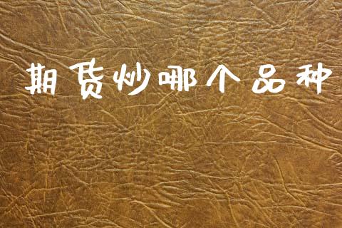 期货炒哪个品种_https://www.fansifence.com_中国国际期货_第1张