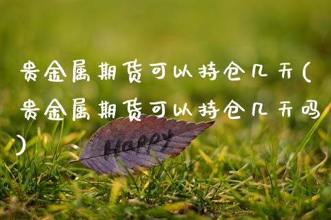 贵金属期货可以持仓几天(贵金属期货可以持仓几天吗)_https://www.fansifence.com_中国国际期货_第1张