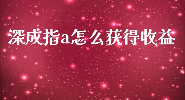 深成指a怎么获得收益_https://www.fansifence.com_中国国际期货_第1张