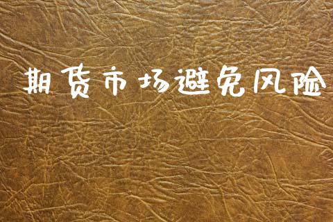 期货市场避免风险_https://www.fansifence.com_国际期货_第1张
