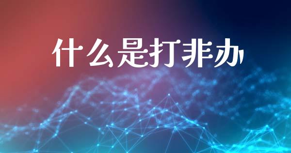 什么是打非办_https://www.fansifence.com_国际期货_第1张