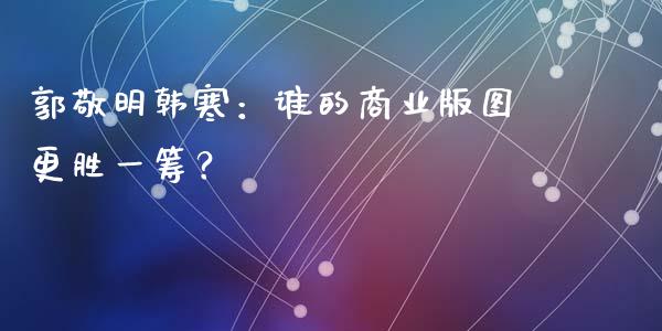 郭敬明韩寒：谁的商业版图更胜一筹？_https://www.fansifence.com_中国国际期货_第1张