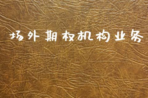 场外期权机构业务_https://www.fansifence.com_国际期货_第1张