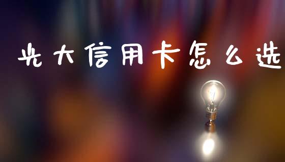 光大信用卡怎么选_https://www.fansifence.com_恒指交易时间_第1张