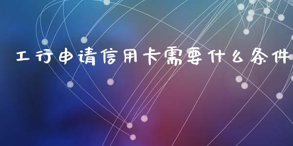 工行申请信用卡需要什么条件_https://www.fansifence.com_国际期货行情_第1张