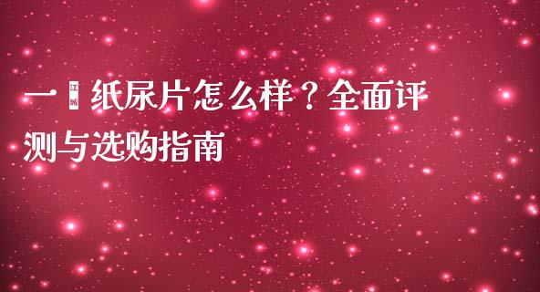一蓓纸尿片怎么样？全面评测与选购指南_https://www.fansifence.com_恒指交易时间_第1张