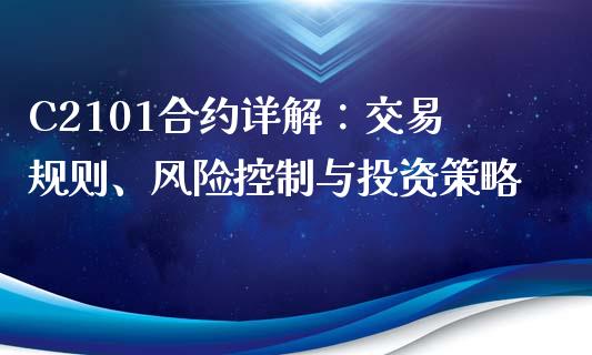 C2101合约详解：交易规则、风险控制与投资策略_https://www.fansifence.com_国际期货行情_第1张