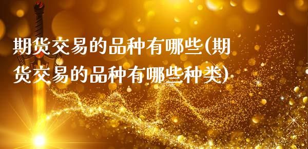 期货交易的品种有哪些(期货交易的品种有哪些种类)_https://www.fansifence.com_国际期货_第1张