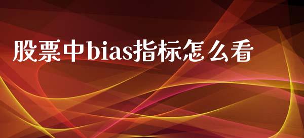 股票中bias指标怎么看_https://www.fansifence.com_国际期货行情_第1张