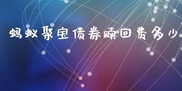 蚂蚁聚宝债券赎回费多少_https://www.fansifence.com_中国国际期货_第1张