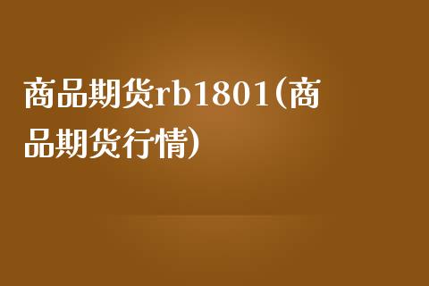 商品期货rb1801(商品期货行情)_https://www.fansifence.com_中国国际期货_第1张