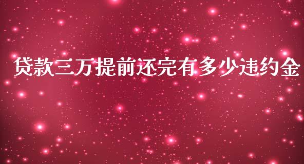 贷款三万提前还完有多少违约金_https://www.fansifence.com_恒指交易时间_第1张