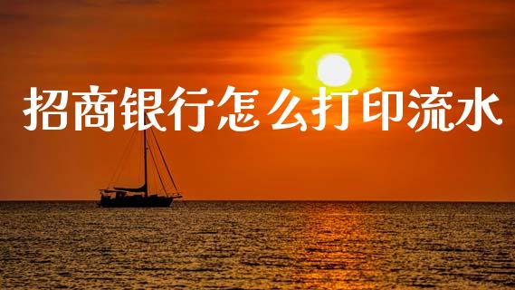 招商银行怎么打印流水_https://www.fansifence.com_国际期货行情_第1张