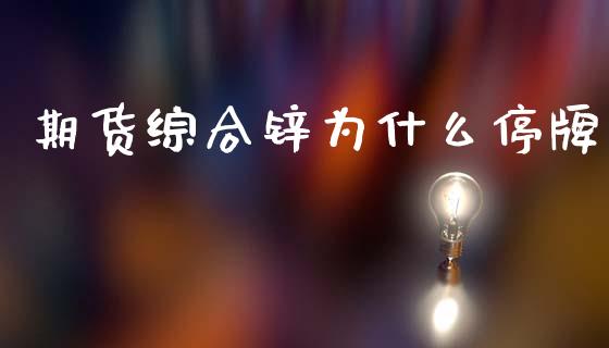期货综合锌为什么停牌_https://www.fansifence.com_中国国际期货_第1张