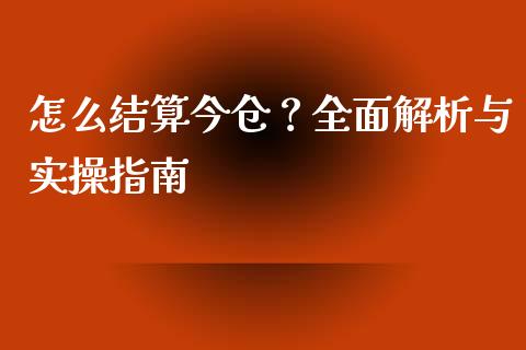 怎么结算今仓？全面解析与实操指南_https://www.fansifence.com_中国国际期货_第1张