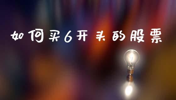 如何买6开头的股票_https://www.fansifence.com_国际期货行情_第1张