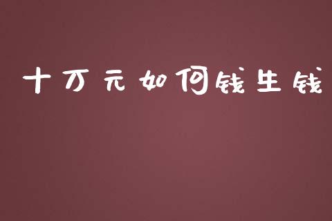 十万元如何钱生钱_https://www.fansifence.com_国际期货_第1张