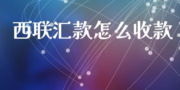 西联汇款怎么收款_https://www.fansifence.com_中国国际期货_第1张