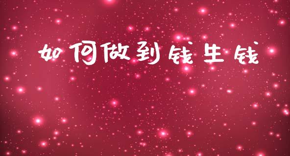 如何做到钱生钱_https://www.fansifence.com_中国国际期货_第1张