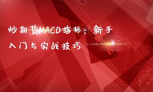炒期货MACD指标:新手入门与实战技巧_中国国际期货_第1张_国际期货_中国国际期货_恒指交易时间_国际期货行情 炒期货MACD指标:新手入门与实战技巧_https://www.fansifence.com_中国国际期货_第1张