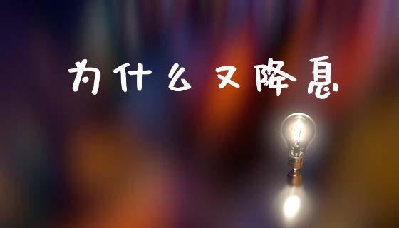 为什么又降息_https://www.fansifence.com_国际期货行情_第1张