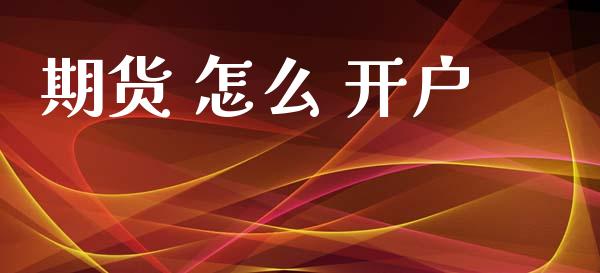 期货 怎么 开户_https://www.fansifence.com_中国国际期货_第1张