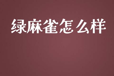 绿麻雀怎么样_https://www.fansifence.com_国际期货_第1张