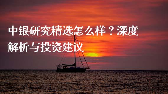 中银研究精选怎么样？深度解析与投资建议_https://www.fansifence.com_中国国际期货_第1张