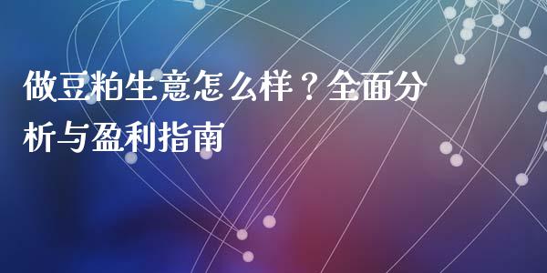 做豆粕生意怎么样？全面分析与盈利指南_https://www.fansifence.com_恒指交易时间_第1张