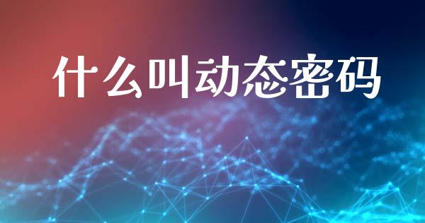 什么叫动态密码_https://www.fansifence.com_恒指交易时间_第1张