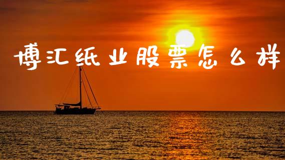 博汇纸业股票怎么样_https://www.fansifence.com_中国国际期货_第1张