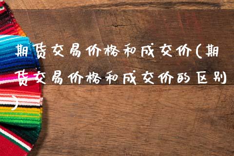 期货交易价格和成交价(期货交易价格和成交价的区别)_https://www.fansifence.com_恒指交易时间_第1张