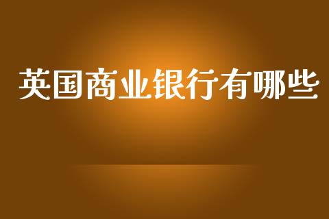 英国商业银行有哪些_https://www.fansifence.com_国际期货_第1张