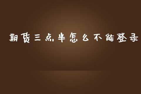 期货三点半怎么不能登录_https://www.fansifence.com_国际期货_第1张