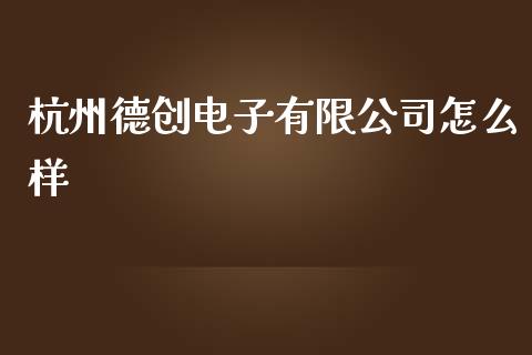 杭州德创电子有限公司怎么样_https://www.fansifence.com_国际期货行情_第1张